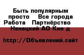 Быть популярным просто! - Все города Работа » Партнёрство   . Ненецкий АО,Кия д.